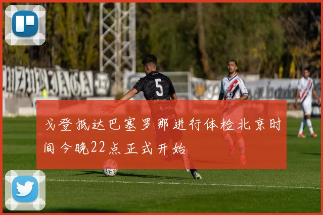 戈登抵达巴塞罗那进行体检北京时间今晚22点正式开始