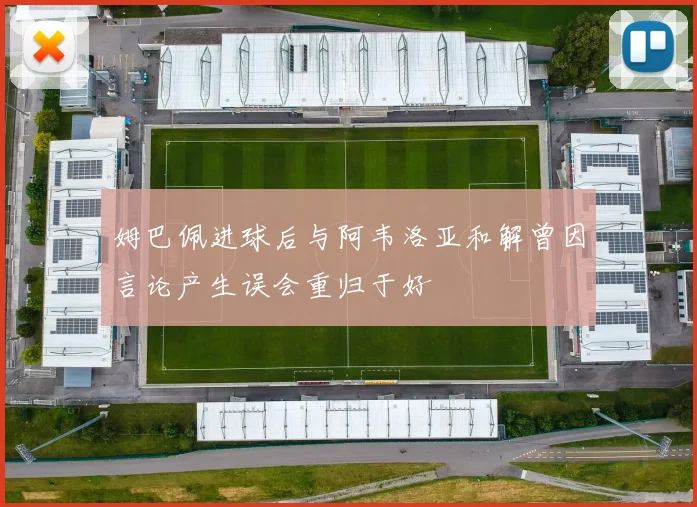 姆巴佩进球后与阿韦洛亚和解曾因言论产生误会重归于好