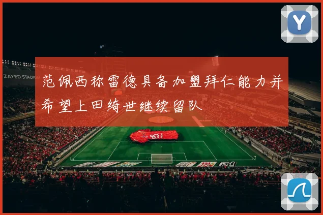 范佩西称雷德具备加盟拜仁能力并希望上田绮世继续留队