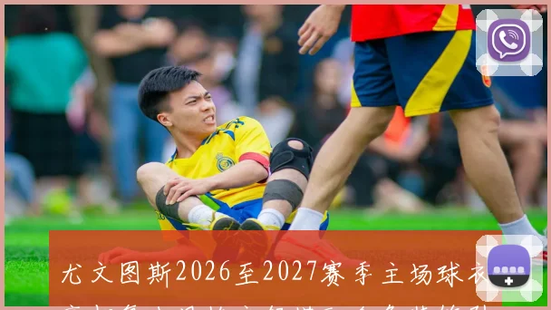 尤文图斯2026至2027赛季主场球衣亮相复古风格衣领搭配金色装饰引关注