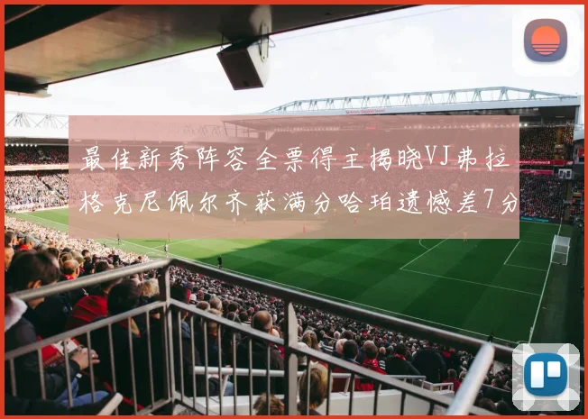 最佳新秀阵容全票得主揭晓VJ弗拉格克尼佩尔齐获满分哈珀遗憾差7分