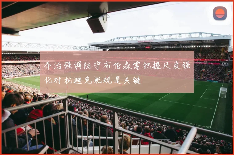 乔治强调防守布伦森需把握尺度强化对抗避免犯规是关键